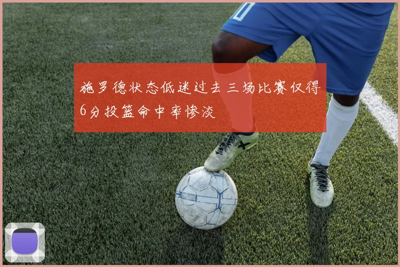 施罗德状态低迷过去三场比赛仅得6分投篮命中率惨淡
