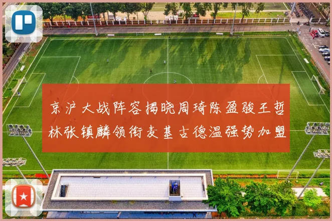 京沪大战阵容揭晓周琦陈盈骏王哲林张镇麟领衔麦基古德温强势加盟