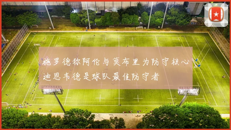 施罗德称阿伦与莫布里为防守核心迪恩韦德是球队最佳防守者