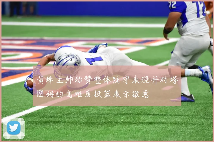 黄蜂主帅称赞整体防守表现并对塔图姆的高难度投篮表示敬意