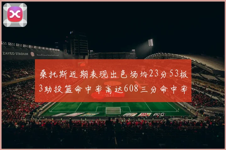 桑托斯近期表现出色场均23分53板3助投篮命中率高达608三分命中率接近50