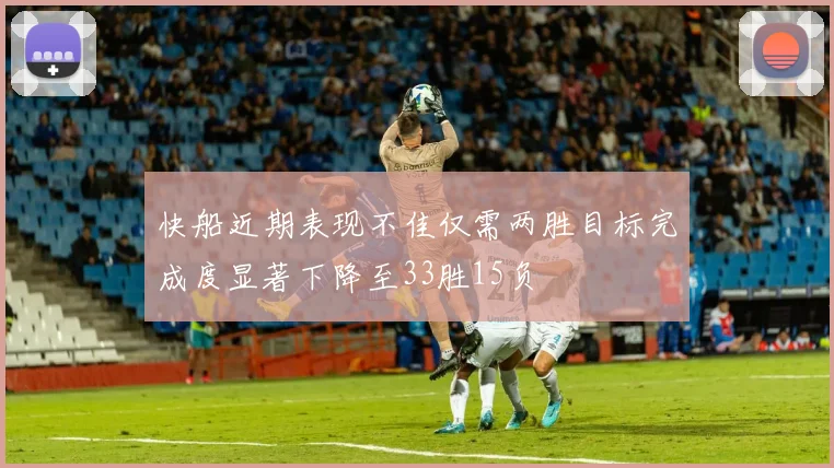 快船近期表现不佳仅需两胜目标完成度显著下降至33胜15负