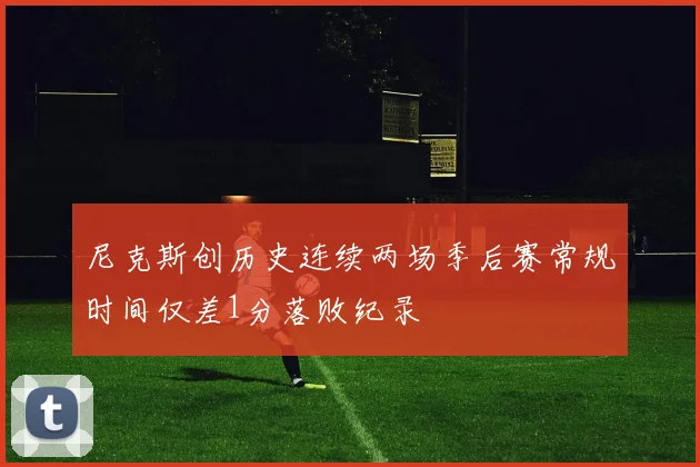 尼克斯创历史连续两场季后赛常规时间仅差1分落败纪录