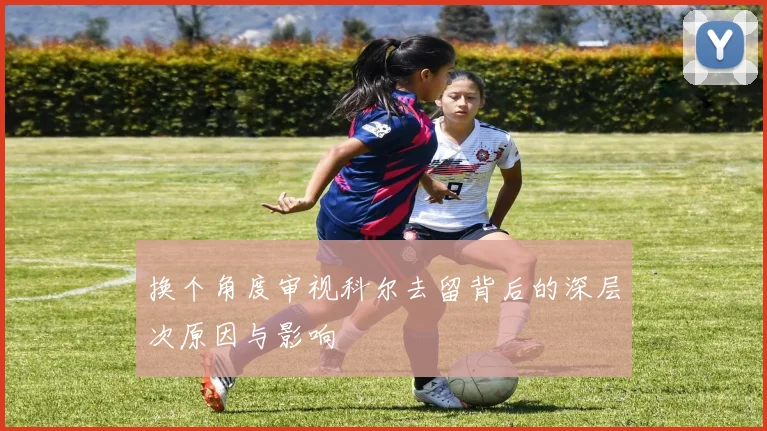 换个角度审视科尔去留背后的深层次原因与影响