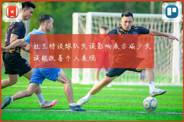 杜兰特谈球队失误影响表示减少失误能改善个人表现