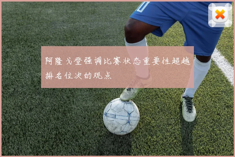 阿隆戈登强调比赛状态重要性超越排名位次的观点